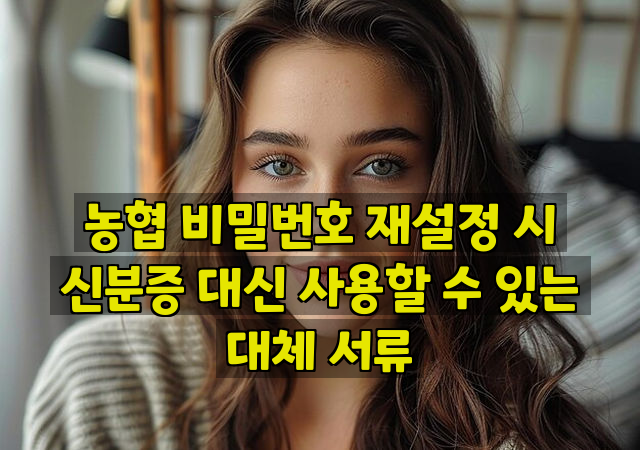 농협 비밀번호 재설정 시 신분증 대신 사용할 수 있는 대체 서류