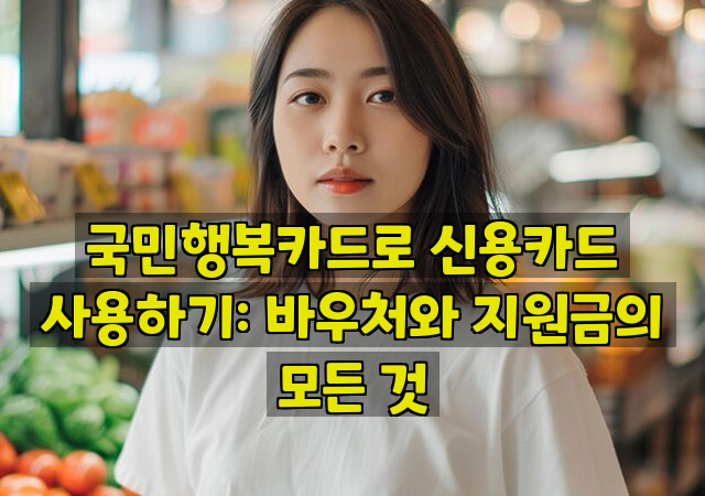 국민행복카드로 신용카드 사용하기: 바우처와 지원금의 모든 것