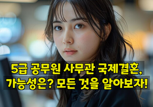 5급 공무원 사무관 국제결혼, 가능성은? 모든 것을 알아보자!